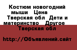 Костюм новогодний мыши › Цена ­ 450 - Тверская обл. Дети и материнство » Другое   . Тверская обл.
